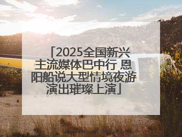 2025全国新兴主流媒体巴中行 恩阳船说大型情境夜游演出璀璨上演