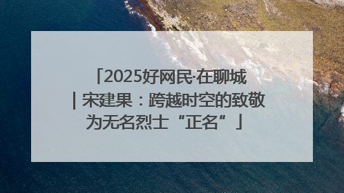 2025好网民·在聊城｜宋建果：跨越时空的致敬 为无名烈士“正名”