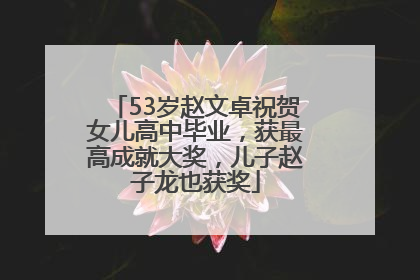 53岁赵文卓祝贺女儿高中毕业，获最高成就大奖，儿子赵子龙也获奖