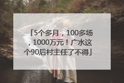 5个多月，100多场，1000万元！广水这个90后村主任了不得