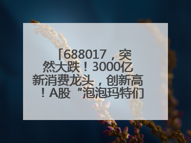 688017，突然大跌！3000亿新消费龙头，创新高！A股“泡泡玛特们”，涨疯了