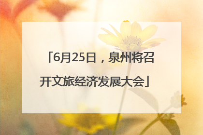 6月25日，泉州将召开文旅经济发展大会