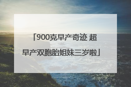 900克早产奇迹 超早产双胞胎姐妹三岁啦