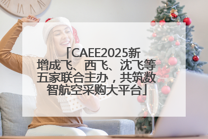 CAEE2025新增成飞、西飞、沈飞等五家联合主办，共筑数智航空采购大平台