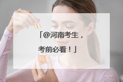 @河南考生，考前必看！