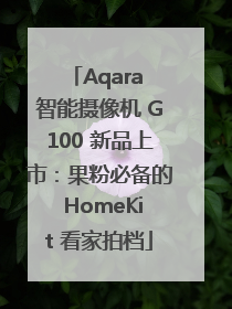 Aqara 智能摄像机 G100 新品上市：果粉必备的 HomeKit 看家拍档